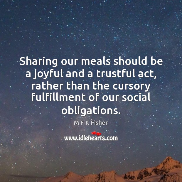 Sharing our meals should be a joyful and a trustful act, rather 