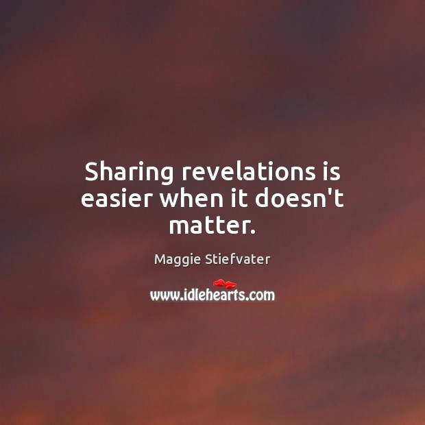 Sharing revelations is easier when it doesn’t matter. Maggie Stiefvater Picture Quote