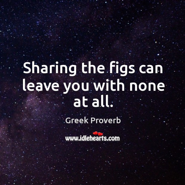 Sharing the figs can leave you with none at all. Greek Proverbs Image