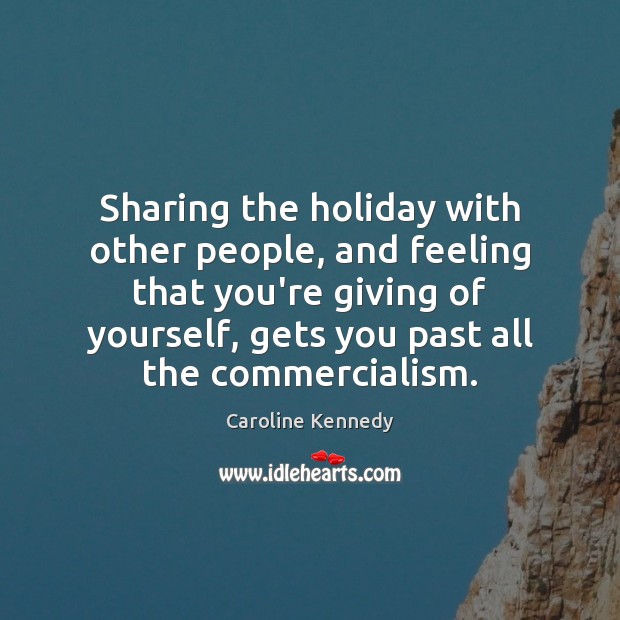 Sharing the holiday with other people, and feeling that you’re giving of Holiday Quotes Image