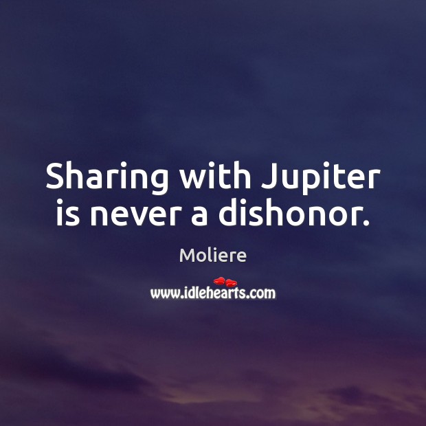 Sharing with Jupiter is never a dishonor. Moliere Picture Quote