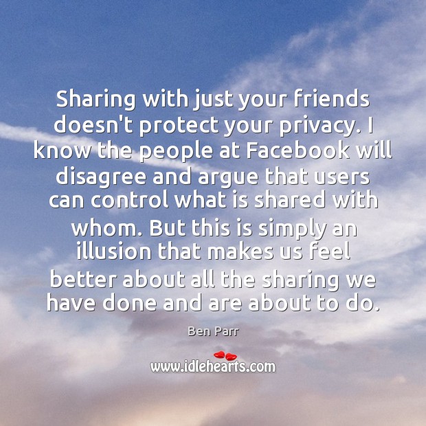 Sharing with just your friends doesn’t protect your privacy. I know the Ben Parr Picture Quote