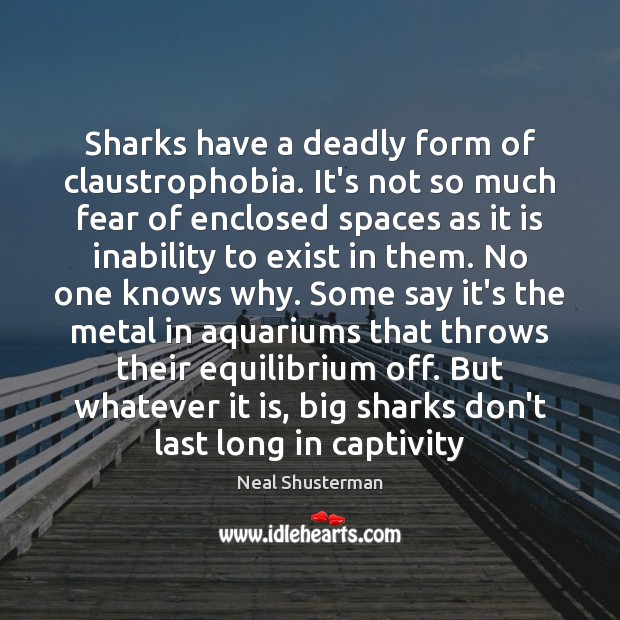 Sharks have a deadly form of claustrophobia. It’s not so much fear Neal Shusterman Picture Quote