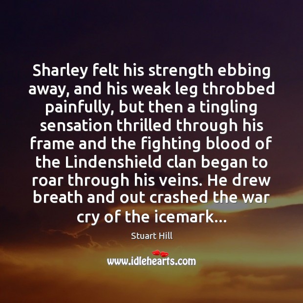 Sharley felt his strength ebbing away, and his weak leg throbbed painfully, Stuart Hill Picture Quote