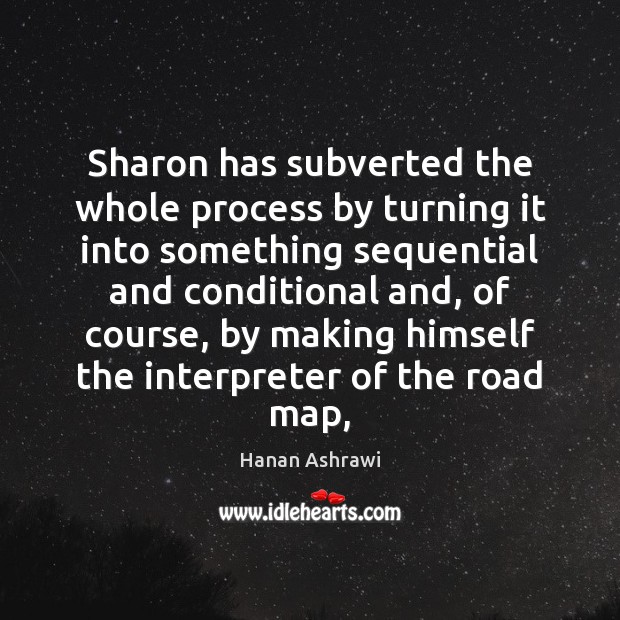 Sharon has subverted the whole process by turning it into something sequential Hanan Ashrawi Picture Quote