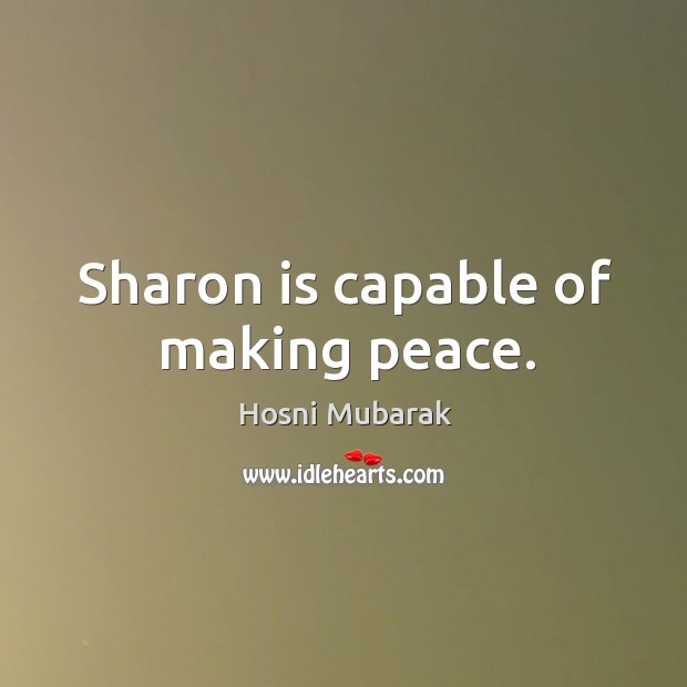 Sharon is capable of making peace. Hosni Mubarak Picture Quote