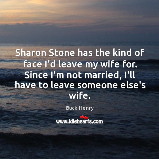 Sharon Stone has the kind of face I’d leave my wife for. Buck Henry Picture Quote