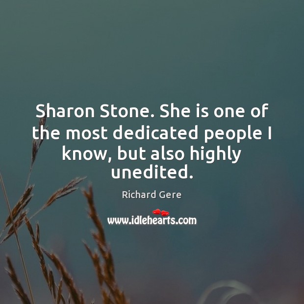 Sharon Stone. She is one of the most dedicated people I know, but also highly unedited. Richard Gere Picture Quote