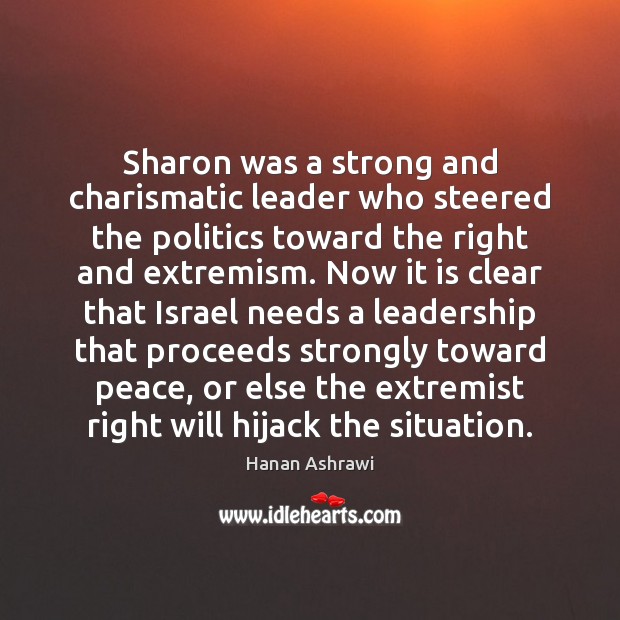 Sharon was a strong and charismatic leader who steered the politics toward Hanan Ashrawi Picture Quote