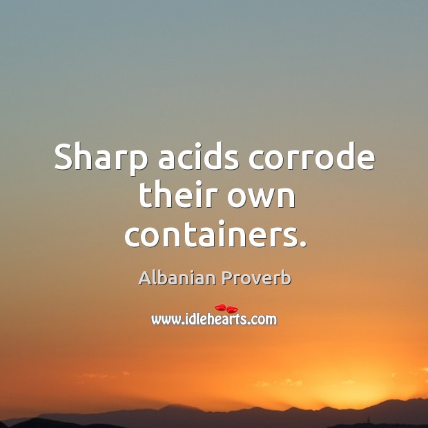 Sharp acids corrode their own containers. Albanian Proverbs Image