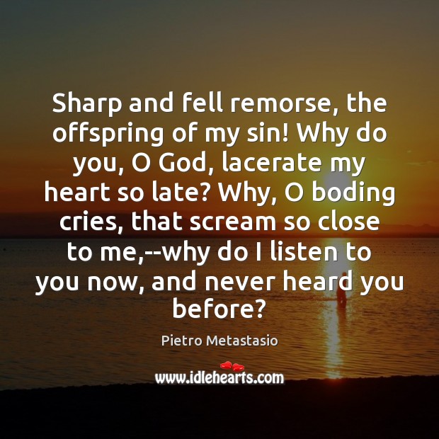 Sharp and fell remorse, the offspring of my sin! Why do you, Pietro Metastasio Picture Quote