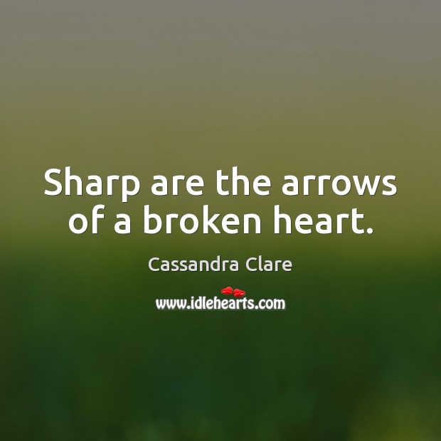 Sharp are the arrows of a broken heart. Cassandra Clare Picture Quote