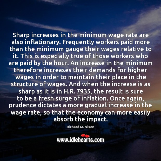 Sharp increases in the minimum wage rate are also inflationary. Frequently workers Richard M. Nixon Picture Quote
