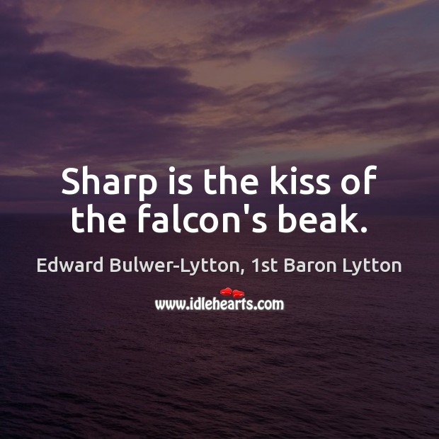 Sharp is the kiss of the falcon’s beak. Edward Bulwer-Lytton, 1st Baron Lytton Picture Quote