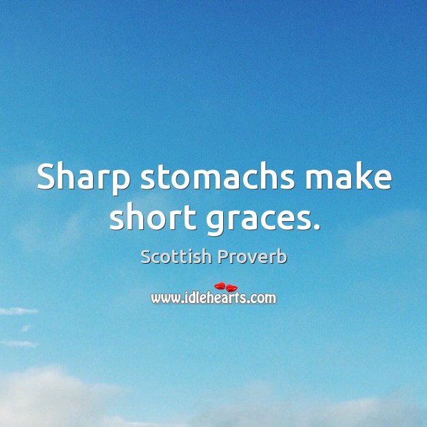 Sharp stomachs make short graces. Image