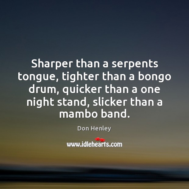Sharper than a serpents tongue, tighter than a bongo drum, quicker than Don Henley Picture Quote