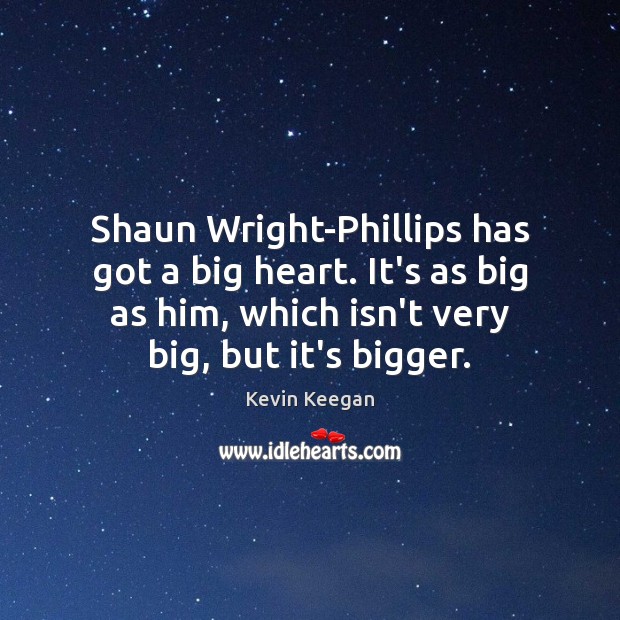 Shaun Wright-Phillips has got a big heart. It’s as big as him, Kevin Keegan Picture Quote