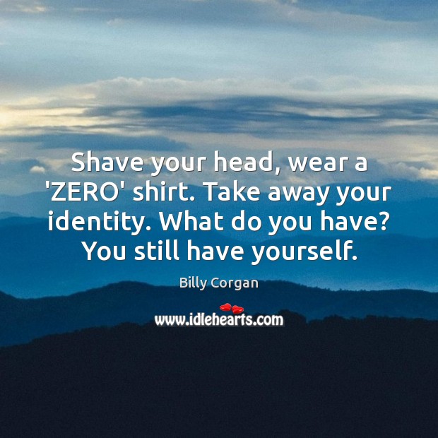 Shave your head, wear a ‘ZERO’ shirt. Take away your identity. What Image