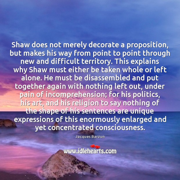 Shaw does not merely decorate a proposition, but makes his way from Image