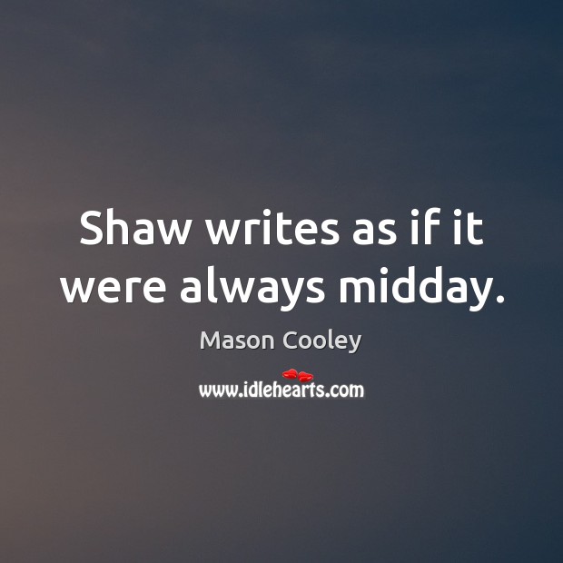 Shaw writes as if it were always midday. Image