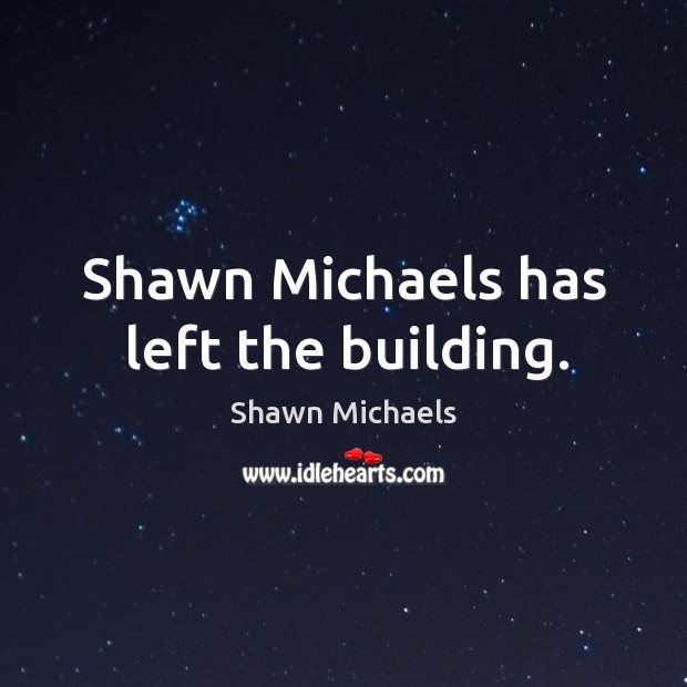 Shawn Michaels has left the building. Shawn Michaels Picture Quote