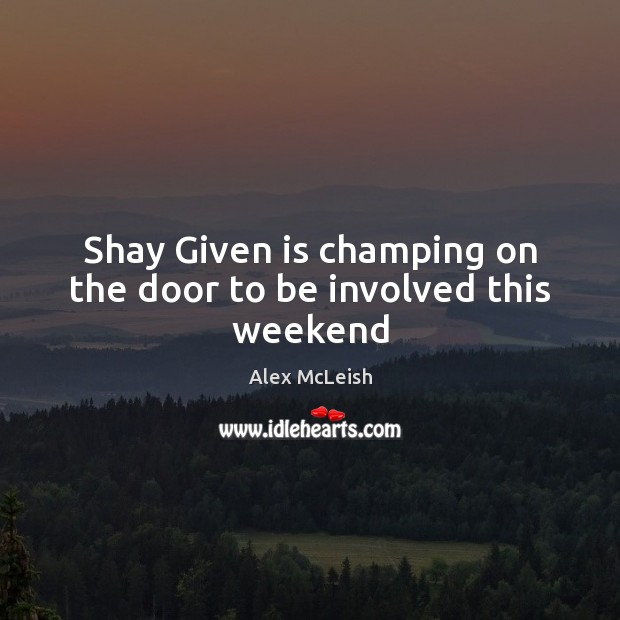 Shay Given is champing on the door to be involved this weekend Alex McLeish Picture Quote