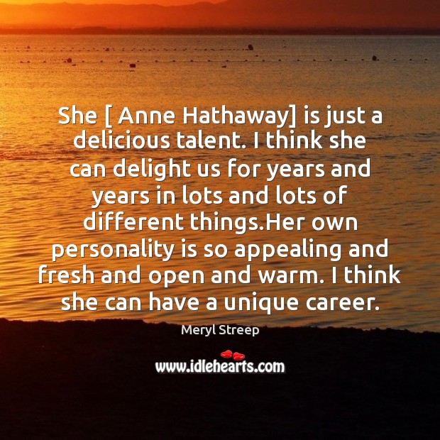 She [ Anne Hathaway] is just a delicious talent. I think she can Meryl Streep Picture Quote