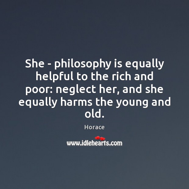 She – philosophy is equally helpful to the rich and poor: neglect Horace Picture Quote