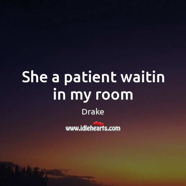 She a patient waitin in my room Drake Picture Quote