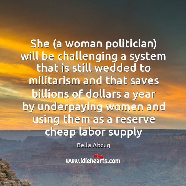 She (a woman politician) will be challenging a system that is still Bella Abzug Picture Quote