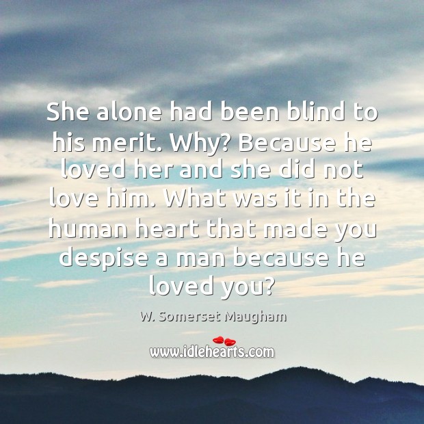 She alone had been blind to his merit. Why? Because he loved W. Somerset Maugham Picture Quote
