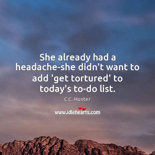She already had a headache-she didn’t want to add ‘get tortured’ to today’s to-do list. C.C. Hunter Picture Quote