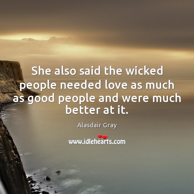 She also said the wicked people needed love as much as good Alasdair Gray Picture Quote