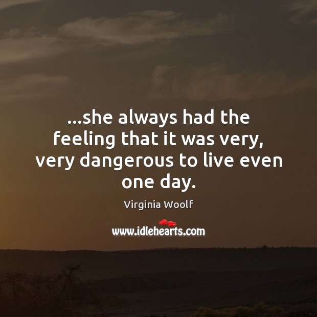 …she always had the feeling that it was very, very dangerous to live even one day. Virginia Woolf Picture Quote