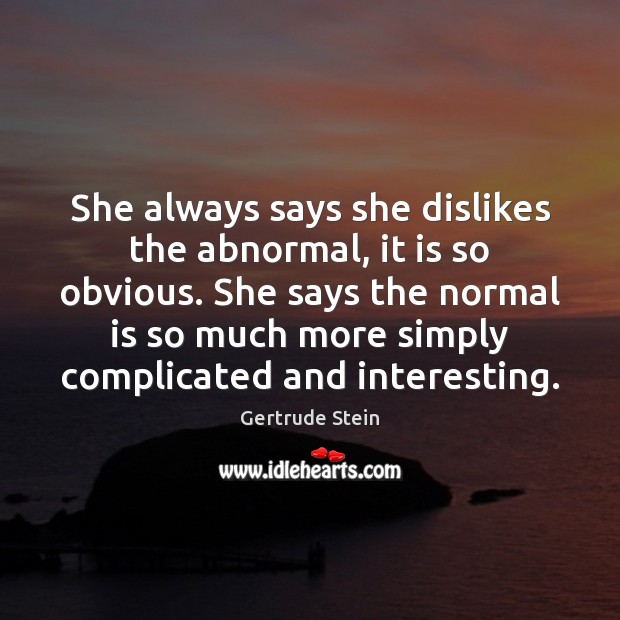 She always says she dislikes the abnormal, it is so obvious. She Gertrude Stein Picture Quote