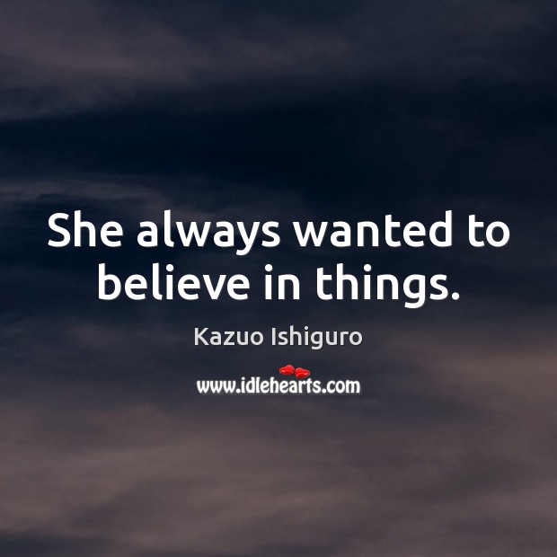 She always wanted to believe in things. Kazuo Ishiguro Picture Quote