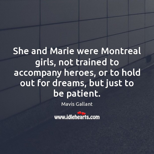 She and Marie were Montreal girls, not trained to accompany heroes, or Mavis Gallant Picture Quote