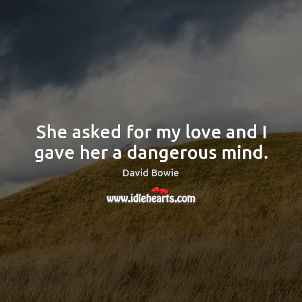 She asked for my love and I gave her a dangerous mind. Image