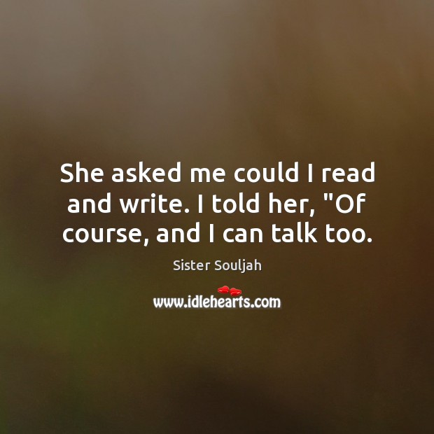 She asked me could I read and write. I told her, “Of course, and I can talk too. Sister Souljah Picture Quote