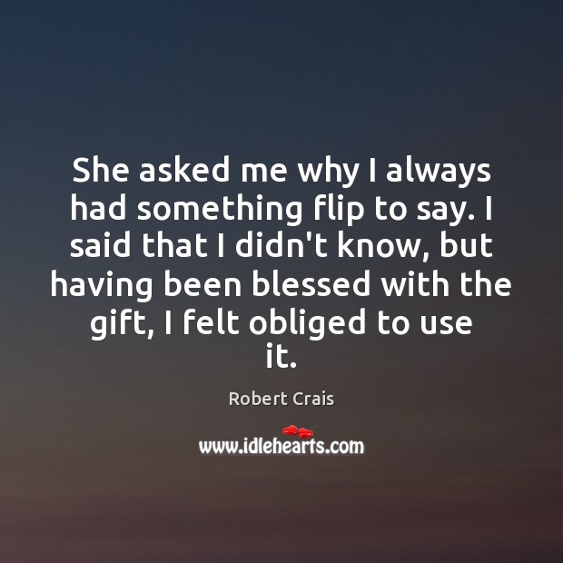 She asked me why I always had something flip to say. I Robert Crais Picture Quote