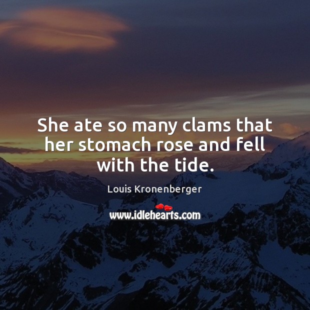 She ate so many clams that her stomach rose and fell with the tide. Image