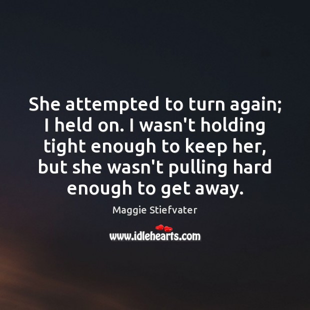 She attempted to turn again; I held on. I wasn’t holding tight Maggie Stiefvater Picture Quote