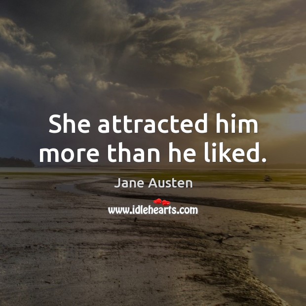 She attracted him more than he liked. Jane Austen Picture Quote