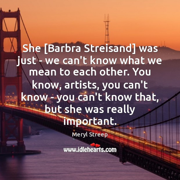 She [Barbra Streisand] was just – we can’t know what we mean Image