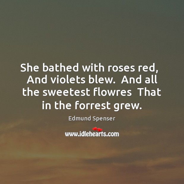 She bathed with roses red,   And violets blew.  And all the sweetest Image