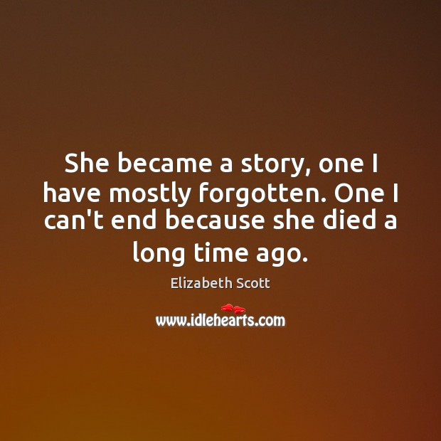 She became a story, one I have mostly forgotten. One I can’t Elizabeth Scott Picture Quote