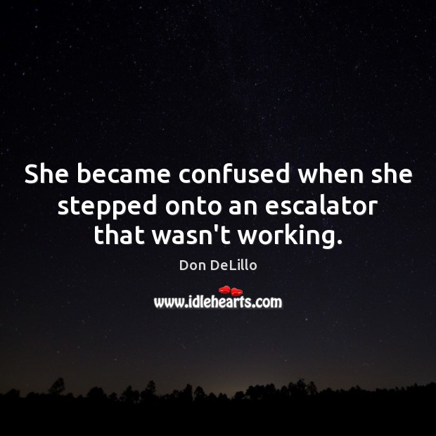 She became confused when she stepped onto an escalator that wasn’t working. Don DeLillo Picture Quote