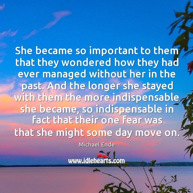 She became so important to them that they wondered how they had ever managed without her in the past. Image