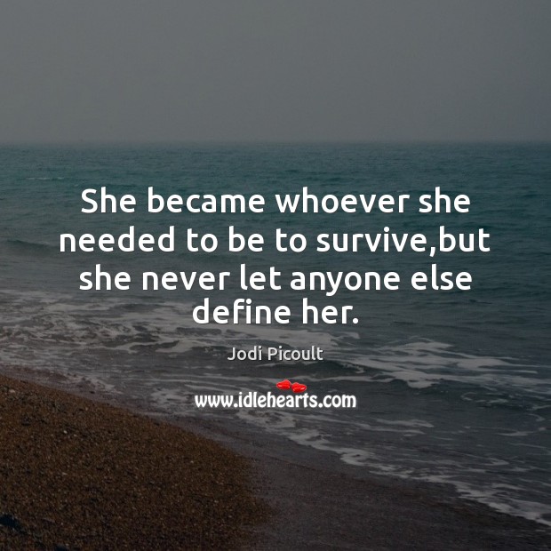 She became whoever she needed to be to survive,but she never let anyone else define her. Jodi Picoult Picture Quote
