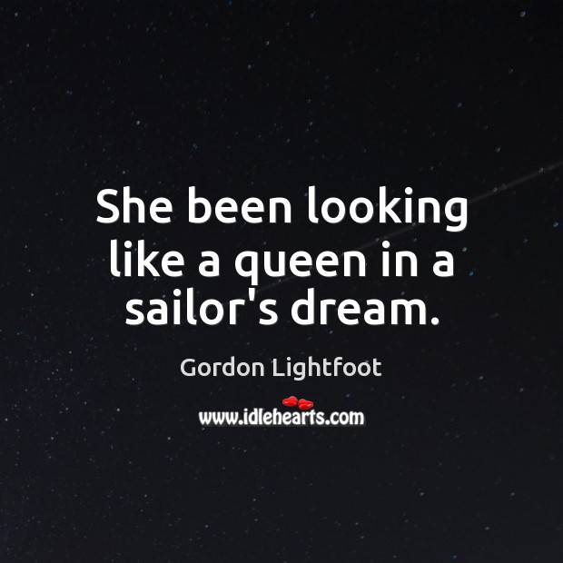 She been looking like a queen in a sailor’s dream. Gordon Lightfoot Picture Quote